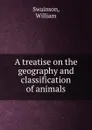 A treatise on the geography and classification of animals - William Swainson