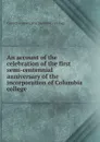 An account of the celebration of the first semi-centennial anniversary of the incorporation of Columbia college - Columbia University