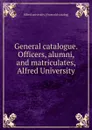 General catalogue. Officers, alumni, and matriculates, Alfred University - Alfred University