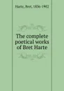 The complete poetical works of Bret Harte - Bret Harte