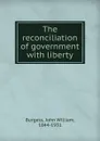 The reconciliation of government - John William Burgess