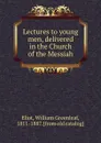 Lectures to young men, delivered in the Church of the Messiah - William Greenleaf Eliot