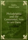 Philadelphia and the Centennial - Robert Curtis Ogden