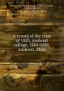 A record of the class of 1883, Amherst college, 1883-1886. Amherst, Mass - Edward Smith Parsons