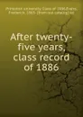 After twenty-five years, class record of 1886 - Princeton university. Class of