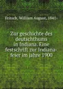 Zur geschichte des deutschthums in Indiana. Eine festschrift zur Indiana-feier im jahre 1900 - William August Fritsch