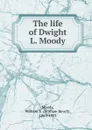 The life of Dwight L. Moody - William Revell Moody