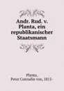 Andr. Rud. v. Planta, ein republikanischer Staatsmann - Peter Conradin von Planta