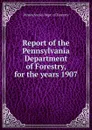 Report of the Pennsylvania Department of Forestry, for the years 1907 - Pennsylvania. Dept. of Forestry