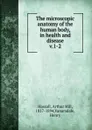 The microscopic anatomy of the human body, in health and disease - Arthur Hill Hassall