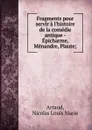 Fragments pour servir a l.histoire de la comedie antique - Epicharme, Menandre, Plaute - Nicolas Louis Marie Artaud