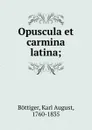 Opuscula et carmina latina - Karl August Böttiger