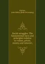 Social struggles. The fundamental facts and principles relative to values, prices, money and interest - John Philip Phillips