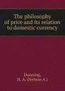 The philosophy of price and its relation to domestic currency - Nelson A. Dunning