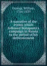 A narrative of the events which followed Bonaparte.s campaign in Russia to the period of his dethronement - William Dunlap