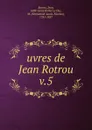 Uvres de Jean Rotrou - Jean Rotrou