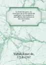 Le droit des gens, ou, Principes de la lois naturelle appliques a la conduite et aux affaires des nations et des souverains - Emer de Vattel