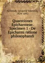 Quaestiones Epicharmeae. Specimen 1 - De Epicharmi ratione philosophandi - Leopold Valentin Schmidt