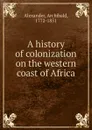 A history of colonization on the western coast of Africa - Archibald Alexander