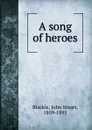 A song of heroes - John Stuart Blackie
