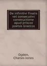 De infinitivi finalis vel consecutivi constructione apud priscos poetas Graecos - Charles Jones Ogden
