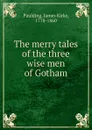 The merry tales of the three wise men of Gotham - Paulding James Kirke