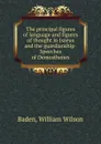 The principal figures of language and figures of thought in Isaeus and the guardianship-Speeches of Demosthenes - William Wilson Baden