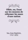 Olbie, ou, Essai sur les moyens de reformer les murs d.une nation - Jean Baptiste Say