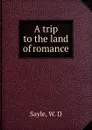 A trip to the land of romance - W.D. Sayle