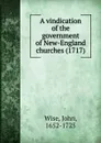 A vindication of the government of New-England churches (1717) - John Wise
