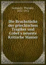 Die Bruchstucke der griechischen Tragiker und Cobet.s neueste Kritische Manier - Theodor Gomperz