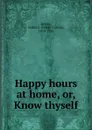 Happy hours at home. Or, Know thyself - Isabel Coston Byrum