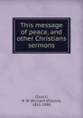 This message of peace. And other Christians sermons - Richard William Church