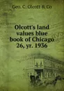 Olcott.s land values blue book of Chicago - Geo. C. Olcott