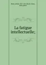 La fatigue intellectuelle - Alfred Binet
