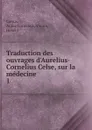 Traduction des ouvrages d.Aurelius-Cornelius Celse, sur la medecine - Aulus Cornelius Celsus