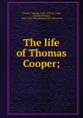 The life of Thomas Cooper - Thomas Cooper