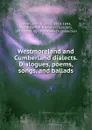 Westmoreland and Cumberland dialects. Dialogues, poems, songs, and ballads - John Russell Smith