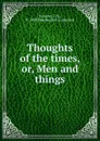 Thoughts of the times. Or, Men and things - T.B. Browne