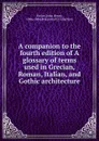 A companion to the fourth edition of A glossary of terms used in Grecian, Roman, Italian, and Gothic architecture - John Henry Parker