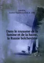 Dans le royaume de la famine et de la haine, la Russie bolcheviste - Andrei Vladimirovich Sokolov