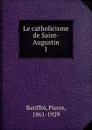 Le catholicisme de Saint-Augustin - Pierre Batiffol