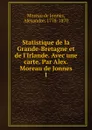 Statistique de la Grande-Bretagne et de l.Irlande. Avec une carte. Par Alex. Moreau de Jonnes - Moreau de Jonnès