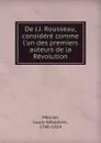De J.J. Rousseau, considere comme l.un des premiers auteurs de la Revolution - Mercier Louis-Sébastien