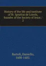 History of the life and institute of St. Ignatius de Loyola, founder of the Society of Jesus - Daniello Bartoli