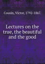 Lectures on the true, the beautiful and the good - Cousin Victor