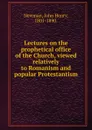Lectures on the prophetical office of the Church, viewed relatively to Romanism and popular Protestantism - Newman John Henry