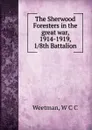 The Sherwood Foresters in the great war, 1914-1919, 1 8th Battalion - W.C. C. Weetman