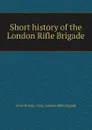 Short history of the London Rifle Brigade - Great Britain. Army. London Rifle Brigade