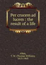Per crucem ad lucem - Thomas William Allies